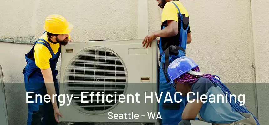  Energy-Efficient HVAC Cleaning Seattle - WA